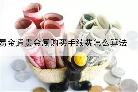 易金通贵金属购买手续费怎么算法