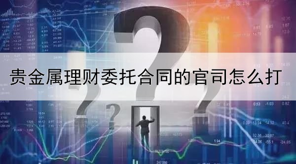 贵金属理财委托合同的官司怎么打