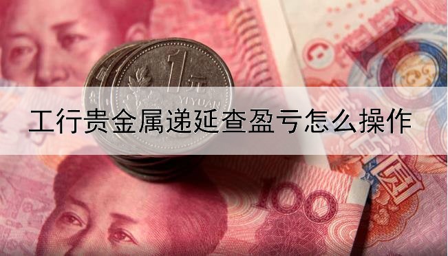 工行贵金属递延查盈亏怎么操作