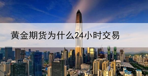 黄金期货为什么24小时交易