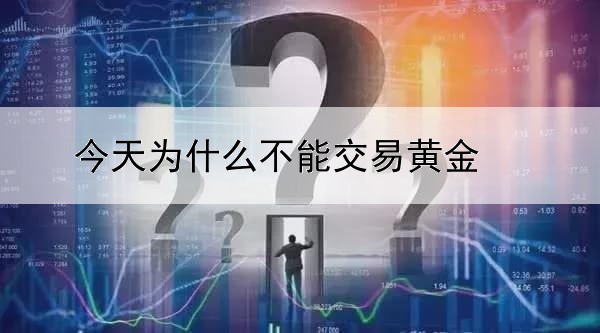 今天为什么不能交易黄金