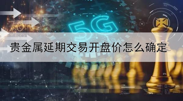 贵金属延期交易开盘价怎么确定