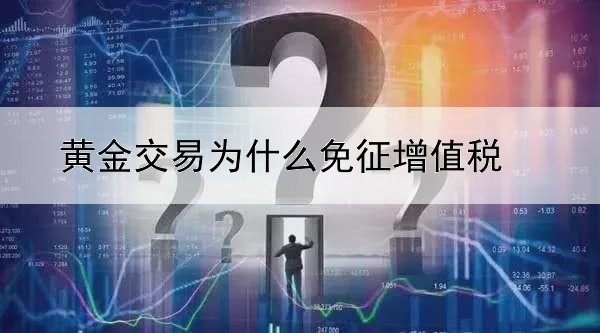 黄金交易为什么免征增值税