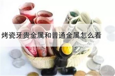 烤瓷牙贵金属和普通金属怎么看