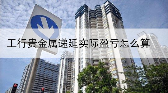 工行贵金属递延实际盈亏怎么算