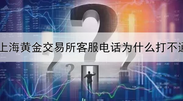 上海黄金交易所客服电话为什么打不通