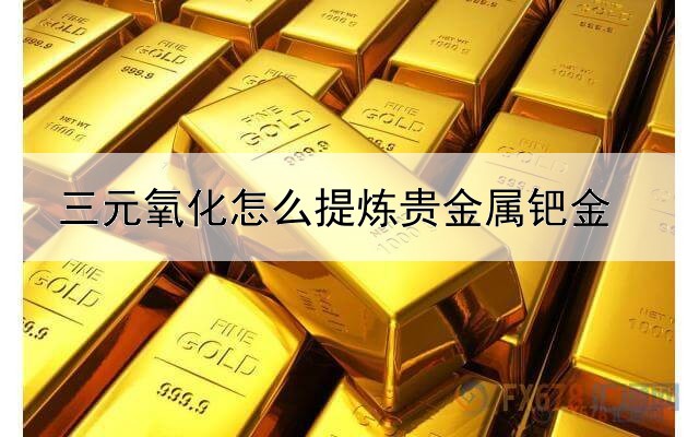 三元氧化怎么提炼贵金属钯金