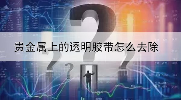 贵金属上的透明胶带怎么去除