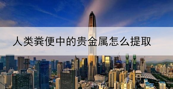 人类粪便中的贵金属怎么提取