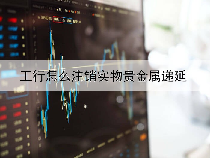 工行怎么注销实物贵金属递延