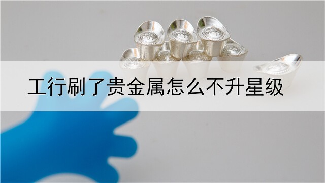 工行刷了贵金属怎么不升星级