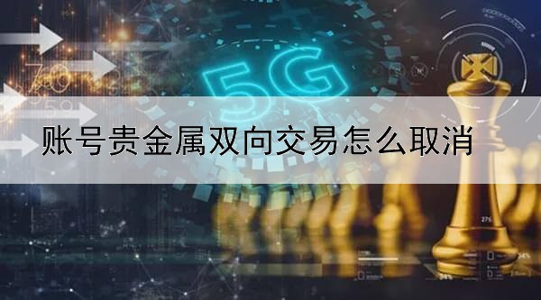 账号贵金属双向交易怎么取消