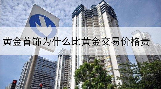 黄金首饰为什么比黄金交易价格贵