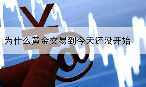 为什么黄金交易到今天还没开始