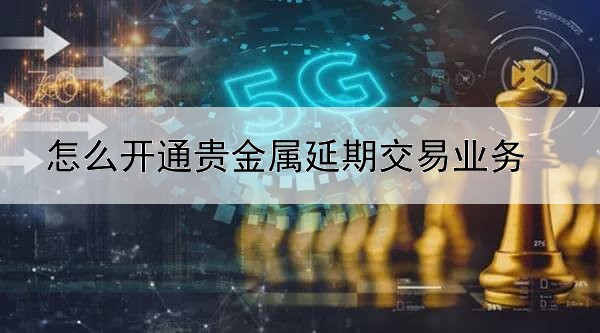 怎么开通贵金属延期交易业务