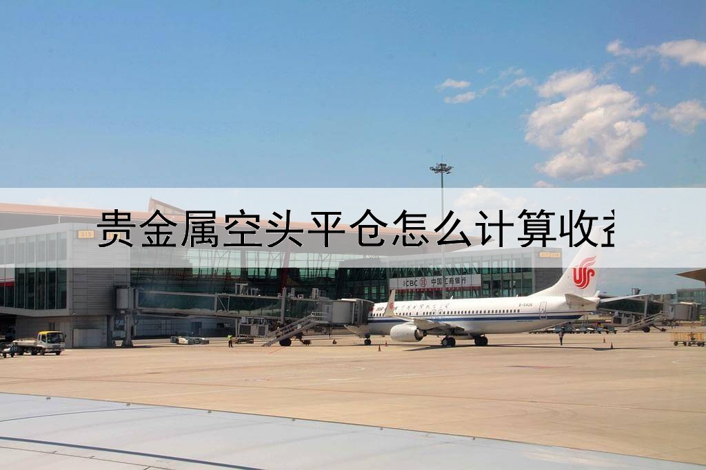 贵金属空头平仓怎么计算收益