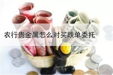 农行贵金属怎么对买跌单委托