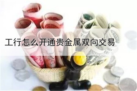 工行怎么开通贵金属双向交易