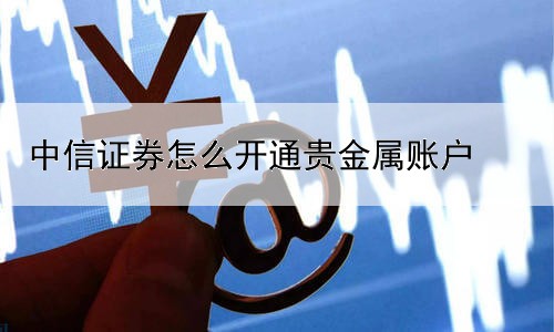 中信证券怎么开通贵金属账户