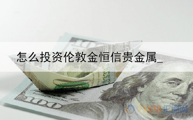 怎么投资伦敦金恒信贵金属_