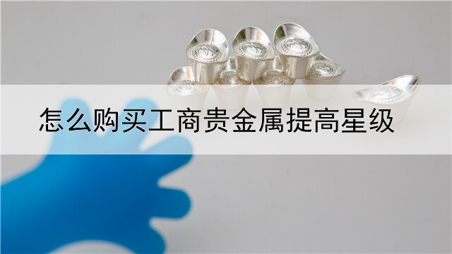 怎么购买工商贵金属提高星级