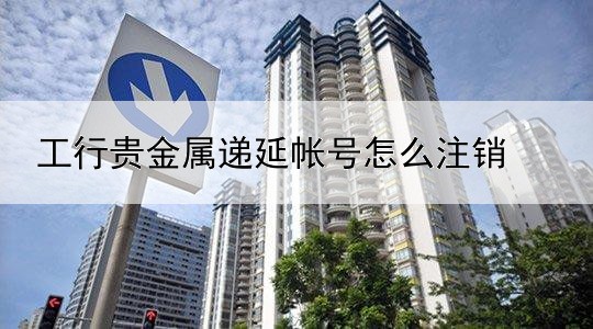 工行贵金属递延帐号怎么注销