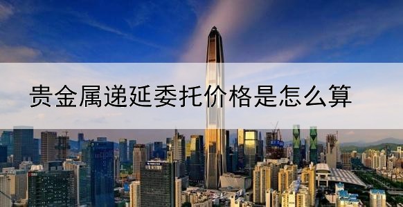 贵金属递延委托价格是怎么算