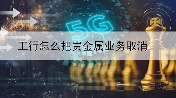 工行怎么把贵金属业务取消