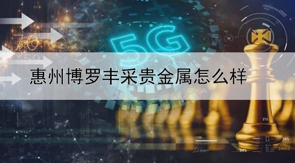 惠州博罗丰采贵金属怎么样